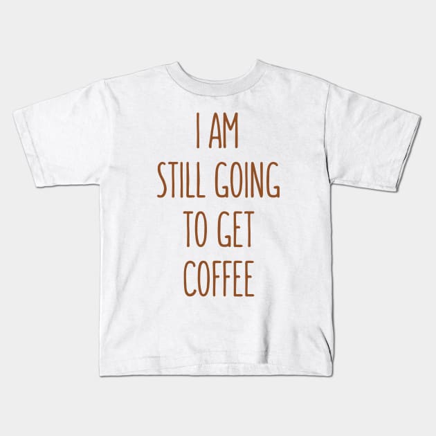 I Am Still Going To Get Coffee Kids T-Shirt by Dynamic Design